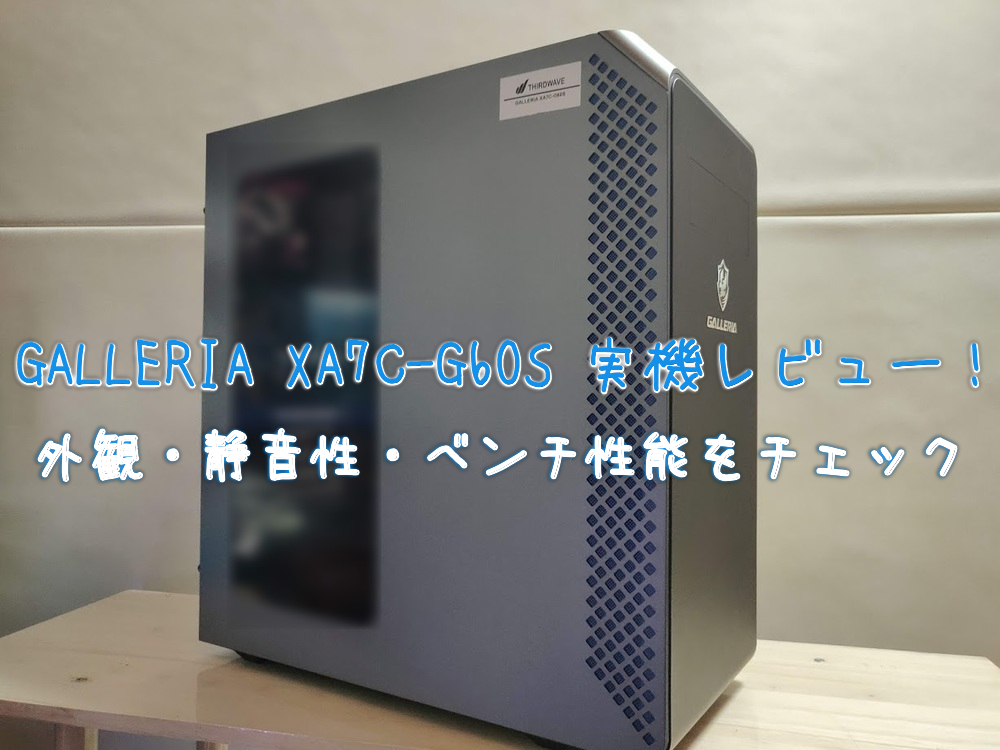 GALLERIA XA7C-G60S実機レビュー！外観・静音性・ベンチ性能をチェック ...